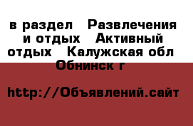  в раздел : Развлечения и отдых » Активный отдых . Калужская обл.,Обнинск г.
